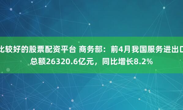 比较好的股票配资平台 商务部：前4月我国服务进出口总额26320.6亿元，同比增长8.2%