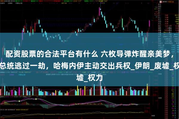 配资股票的合法平台有什么 六枚导弹炸醒亲美梦，伊总统逃过一劫，哈梅内伊主动交出兵权_伊朗_废墟_权力