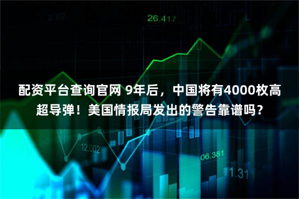 配资平台查询官网 9年后，中国将有4000枚高超导弹！美国情报局发出的警告靠谱吗？